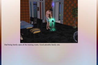 Dad being family spun all the training wants. Good adorable family sim.
 