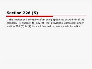 Section 226 (5) If the Auditor of a company after being appointed as Auditor of the company  is  subject  to  any  of  the  provisions  contained  under section 226 (3) & (4) he shall deemed to have vacade his office. 