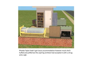 Phoebe Taylor hadn’t got luxury accommodation however much she’d huffed and puffed but the aspiring architect had accepted it with a shrug and a sigh.