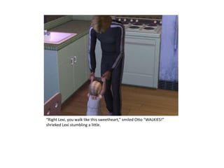 “Right Lexi, you walk like this sweetheart,” smiled Otto “WALKIES!” shrieked Lexi stumbling a little.