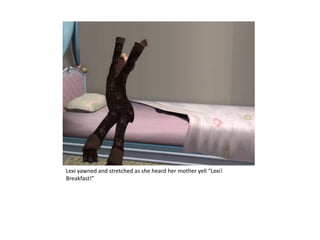 Lexi yawned and stretched as she heard her mother yell “Lexi! Breakfast!”