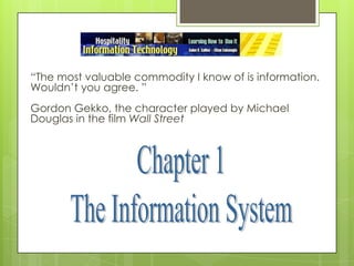 “The most valuable commodity I know of is information. Wouldn’t you agree. ” Gordon Gekko, the character played by Michael Douglas in the film Wall Street Chapter 1 The Information System 