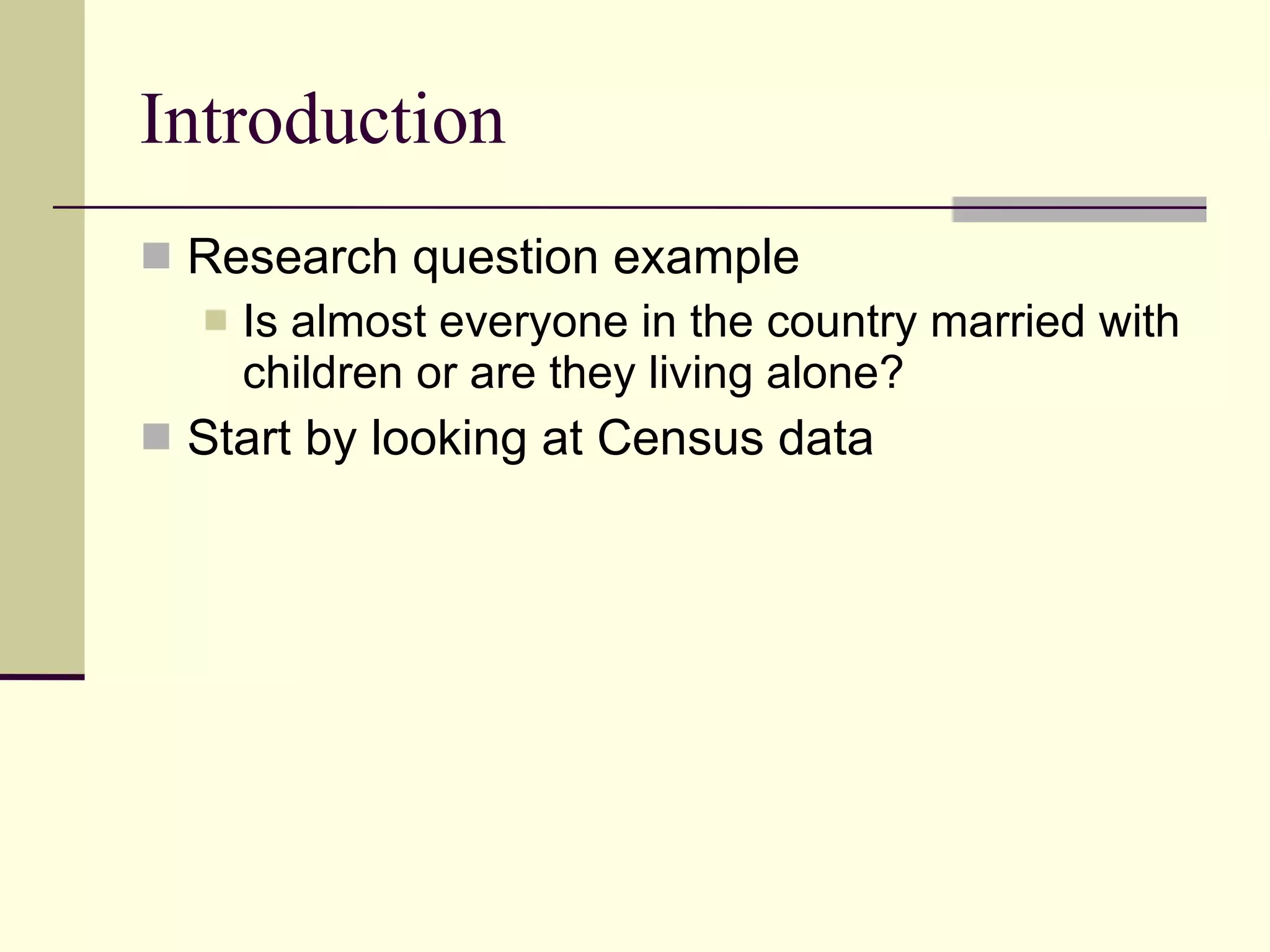 Introduction Research question example Is almost everyone in the country married with children or are they living alone? Start by looking at Census data 