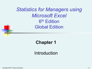 Copyright ©2011 Pearson Education 1-1 1-1 1-1 Statistics for Managers using Microsoft Excel6th EditionGlobal Edition Chapter 1Introduction 