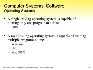 Computer Systems: Software Operating Systems A single tasking operating system is capable of running only one program at a time. DOS A multitasking operating system is capable of running multiple programs at once. Windows Unix Mac OS X 