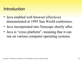 Introduction Java enabled web browser ( HotJava ) demonstrated at 1995 Sun World conference. Java incorporated into Netscape shortly after. Java is “cross platform”, meaning that it can run on various computer operating systems. 