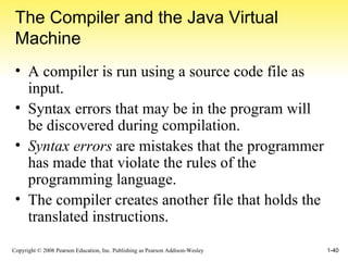 The Compiler and the Java Virtual Machine A compiler is run using a source code file as input. Syntax errors that may be in the program will be discovered during compilation.  Syntax errors  are mistakes that the programmer has made that violate the rules of the programming language. The compiler creates another file that holds the translated instructions. 