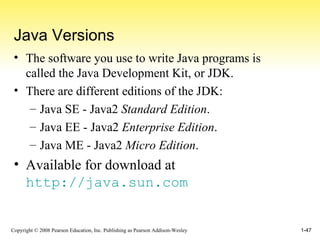 Java Versions The software you use to write Java programs is called the Java Development Kit, or JDK. There are different editions of the JDK: Java SE - Java2  Standard Edition . Java EE - Java2  Enterprise Edition . Java ME - Java2  Micro Edition . Available for download at http://java.sun.com 