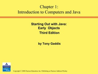 Starting Out with Java:  Early  Objects  Third Edition by Tony Gaddis Chapter 1: Introduction to Computers and Java 