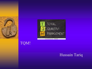 TQM! Hussain Tariq 