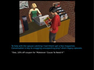 To help with the spouse catching I had Hitomi get a few magazines. Conversation is key to snagging unsuspecting prey? ahem legacy spouses. “ Ooo, 10% off coupon for 'Makeover 'Cause Ya Need It'” 