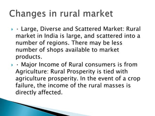 Large Population (approx. 72%)Increasing prosperityImproving literacy levelsGrowth in consumptionChanging Life StyleImproved Life CycleMkt growth rates > than urban counter partRural mktg is no more expensive &Remoteness is no longer a problemHelp from Tele - Communication technology to reach rural customersAttractiveness of rural market