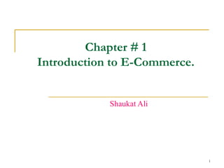 Chapter # 1 Introduction to E-Commerce. Shaukat Ali 