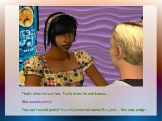 That's when he saw her. That's when he met Lenna...

She sounds pretty!

You can't sound pretty! You only know her name! But yeah... She was pretty...
 
