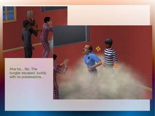 Aha ha... No. The
burglar escaped, luckily
with no possessions...
 