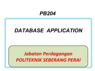 PB204 Jabatan Perdagangan POLITEKNIK SEBERANG PERAI DATABASE  APPLICATION 