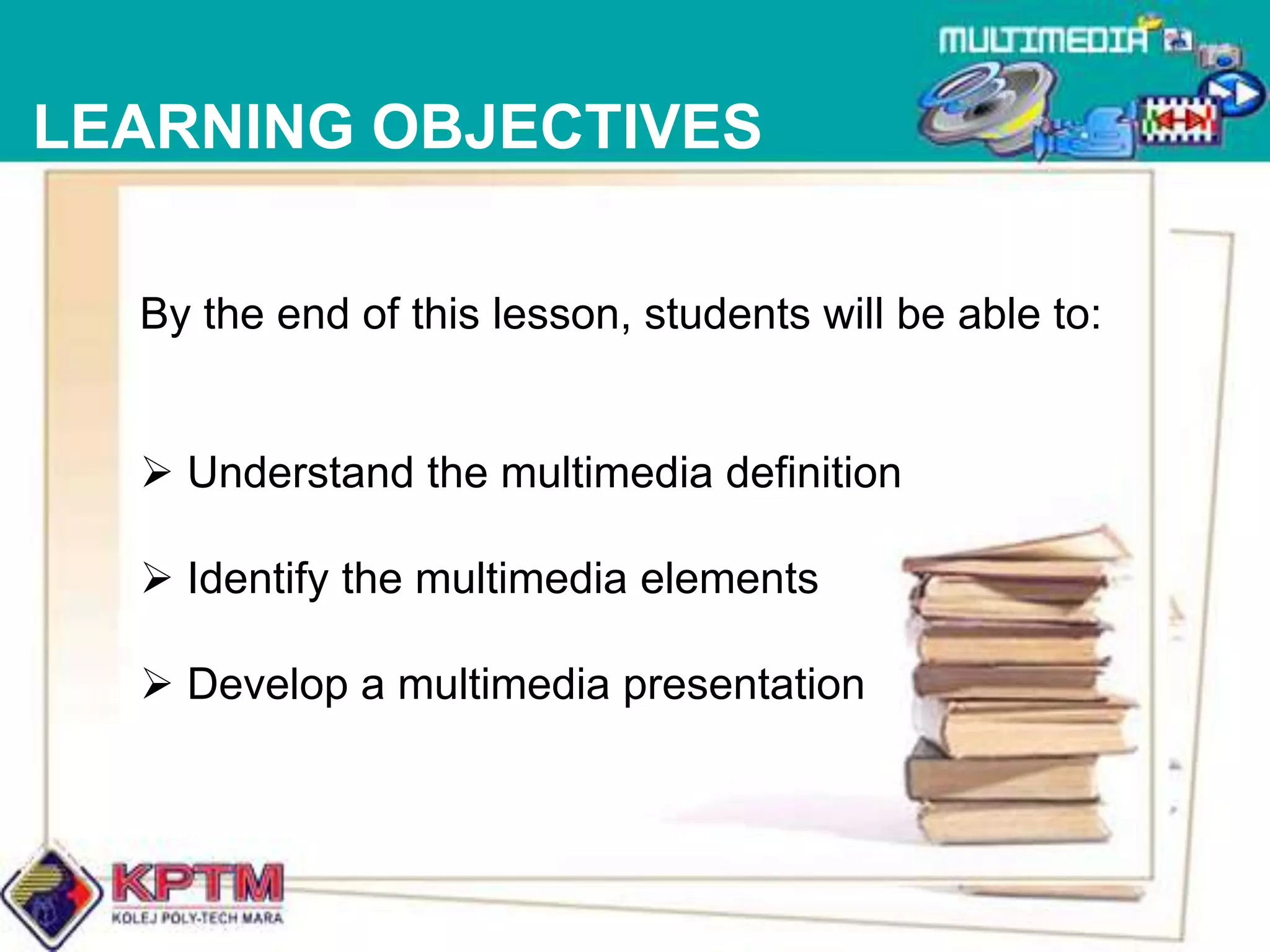 LEARNING OBJECTIVESBy the end of this lesson, students will be able to: Understand the multimedia definition