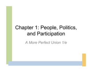 Chapter 1: People, Politics,
    and Participation
    A More Perfect Union 1/e
 