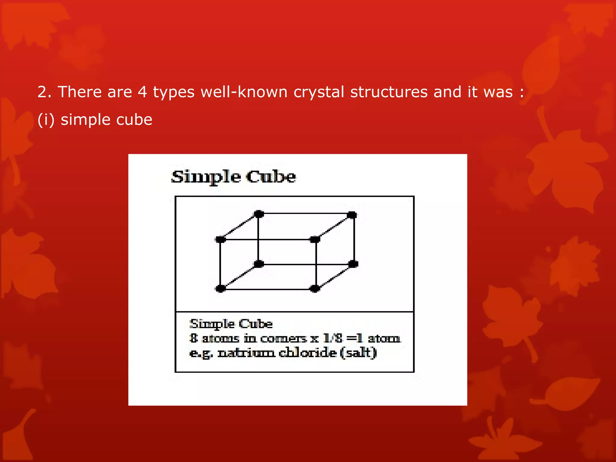 2. There are 4 types well-known crystal structures and it was :  (i) simple cube  