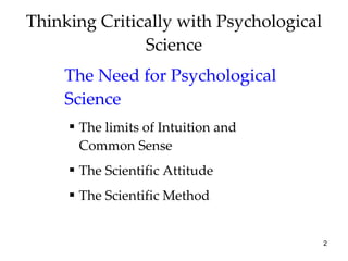 Thinking Critically with Psychological Science The Need for Psychological Science The limits of Intuition and Common Sense The Scientific Attitude The Scientific Method 
