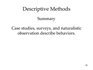 Descriptive Methods Case studies, surveys, and naturalistic observation describe behaviors. Summary 