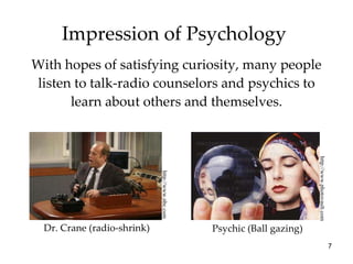 Impression of Psychology  With hopes of satisfying curiosity, many people listen to talk-radio counselors and psychics to learn about others and themselves. Dr. Crane (radio-shrink) http://www.nbc.com http://www.photovault.com Psychic (Ball gazing) 