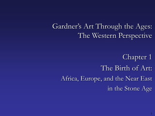 1 Gardner’s Art Through the Ages:The Western Perspective Chapter 1 The Birth of Art: Africa, Europe, and the Near East in the Stone Age 