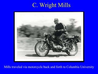 C. Wright Mills Mills traveled via motorcycle back and forth to Columbia University 