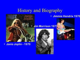 History and Biography Jimmie Hendrix 1970 Janis Joplin - 1970 Jim Morrison 1971 