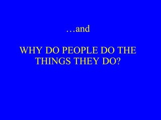 …and WHY DO PEOPLE DO THE THINGS THEY DO? 