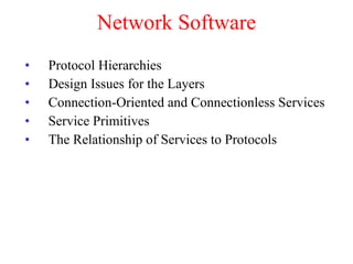 Network Software Protocol Hierarchies Design Issues for the Layers Connection-Oriented and Connectionless Services Service Primitives The Relationship of Services to Protocols 