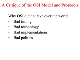 A Critique of the OSI Model and Protocols Why OSI did not take over the world Bad timing Bad technology Bad implementations Bad politics 