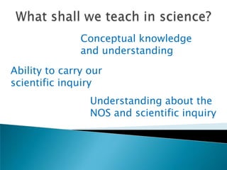 Conceptual knowledge
               and understanding
Ability to carry our
scientific inquiry
                 Understanding about the
                 NOS and scientific inquiry
 