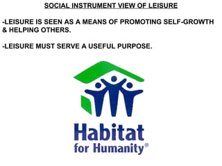 SOCIAL INSTRUMENT VIEW OF LEISURE -LEISURE IS SEEN AS A MEANS OF PROMOTING SELF-GROWTH & HELPING OTHERS. -LEISURE MUST SERVE A USEFUL PURPOSE. 