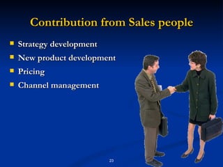 Contribution from Sales people Strategy development New product development Pricing Channel management 