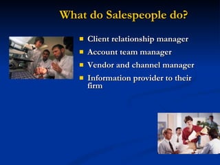 What do Salespeople do? Client relationship manager Account team manager Vendor and channel manager Information provider to their firm 
