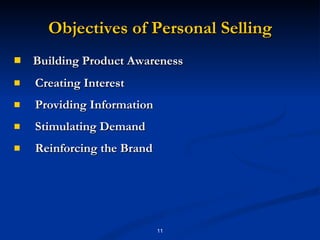 Objectives of Personal Selling Building Product Awareness  Creating Interest  Providing Information  Stimulating Demand  Reinforcing the Brand  