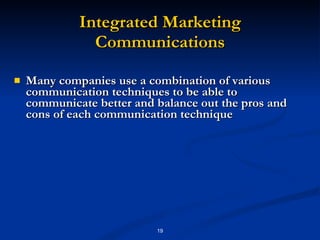 Integrated Marketing Communications Many companies use a combination of various communication techniques to be able to communicate better and balance out the pros and cons of each communication technique 
