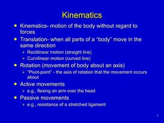 Kinematics <ul><li>Kinematics- motion of the body without regard to forces </li></ul><ul><li>Translation- when all parts o...