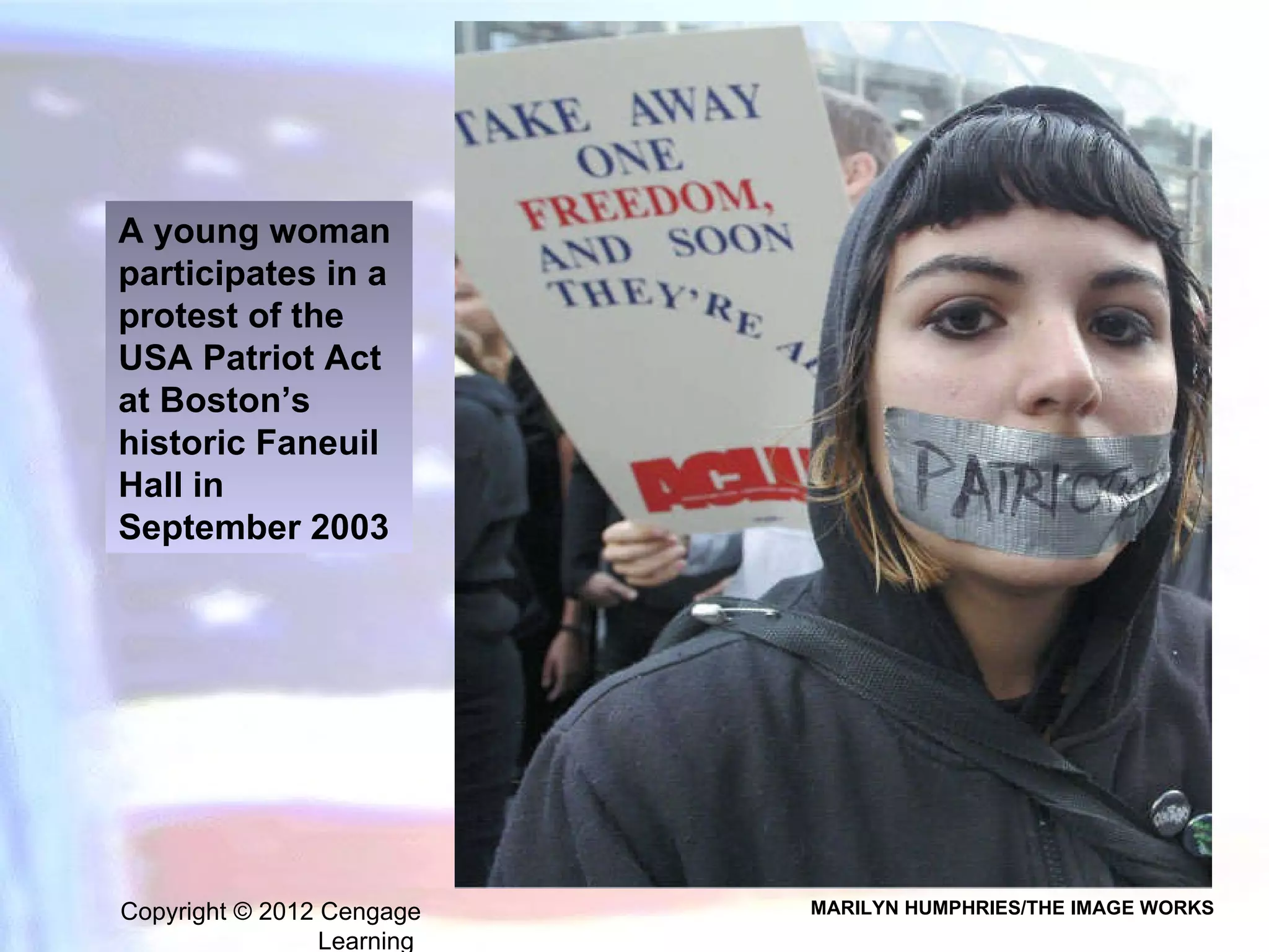 Copyright © 2012 Cengage Learning  A young woman participates in a protest of the USA Patriot Act at Boston’s historic Faneuil Hall in September 2003 MARILYN HUMPHRIES/THE IMAGE WORKS 