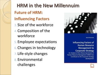 HRM in the New Millennuim  <ul><li>Future of HRM: </li></ul><ul><li>Influencing Factors </li></ul><ul><li>Size of the work...