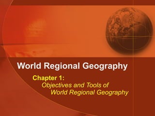 World Regional Geography Chapter 1:   Objectives and Tools of   World Regional Geography 