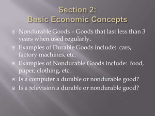    Nondurable Goods – Goods that last less than 3
    years when used regularly.
   Examples of Durable Goods include: cars,
    factory machines, etc.
   Examples of Nondurable Goods include: food,
    paper, clothing, etc.
   Is a computer a durable or nondurable good?
   Is a television a durable or nondurable good?
 