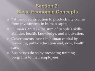    * A major contribution to productivity comes
    from investments in human capital.
   Human Capital – the sum of people’s skills,
    abilities, health, knowledge, and motivation.
   Governments invest in human capital by
    providing public education and, now, health
    care.
   Businesses do so by providing training
    programs to their employees.
 