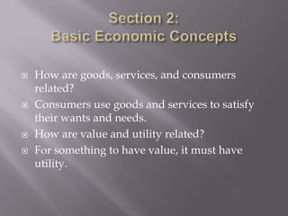    How are goods, services, and consumers
    related?
   Consumers use goods and services to satisfy
    their wants and needs.
   How are value and utility related?
   For something to have value, it must have
    utility.
 