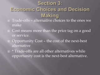    Trade-offs – alternative choices to the ones we
    make
   Cost means more than the price tag on a good
    or service.
   Opportunity Cost – the cost of the next-best
    alternative
   * Trade-offs are all other alternatives while
    opportunity cost is the next-best alternative.
 
