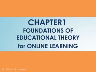 CHAPTER1
                  FOUNDATIONS OF
               EDUCATIONAL THEORY
                for ONLINE LEARNING


By: Attika Yuli Indriyani
 