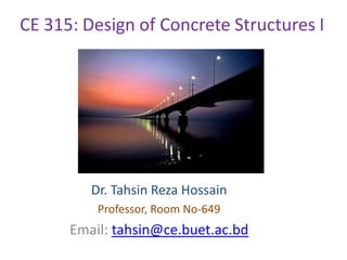 CE 315: Design of Concrete Structures I




         Dr. Tahsin Reza Hossain
          Professor, Room No-649
      Email: tahsin@ce.buet.ac.bd
 