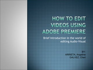 Brief Introduction in the world of editing Audio-Visual BY: ARRIETA, Angeline GALVEZ, Cheri 