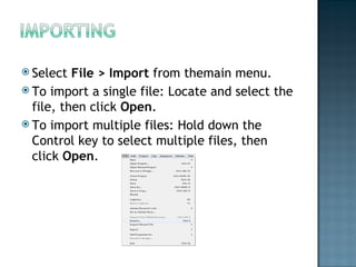 Select File > Import from themain menu. To import a single file: Locate and select the file, then click Open . To import multiple files: Hold down the Control key to select multiple files, then click Open . 